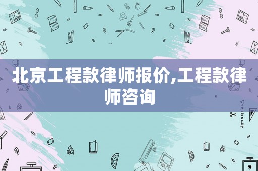 北京工程款律師報價,工程款律師咨詢