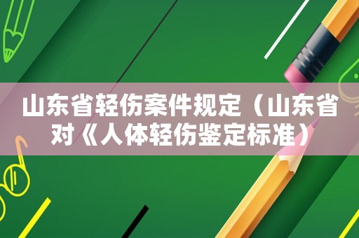 山東省輕傷案件規定（山東省對《人體輕傷鑒定標準）