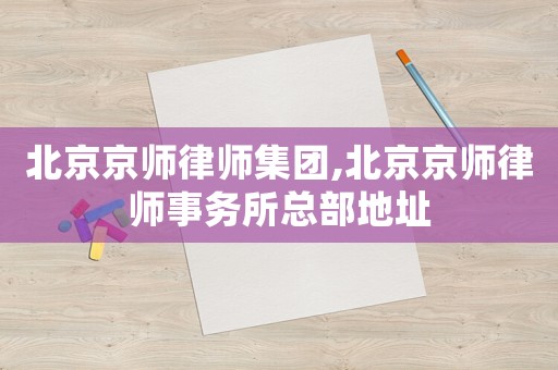 北京京師律師集團(tuán),北京京師律師事務(wù)所總部地址