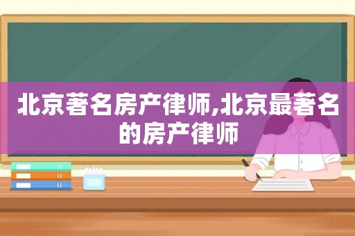 北京著名房產律師,北京最著名的房產律師