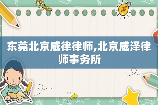 東莞北京威律律師,北京威澤律師事務所