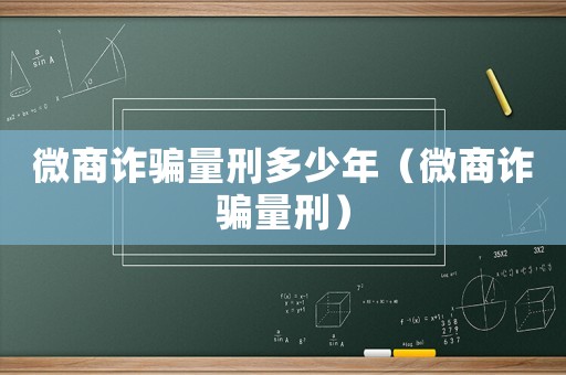 微商詐騙量刑多少年（微商詐騙量刑）