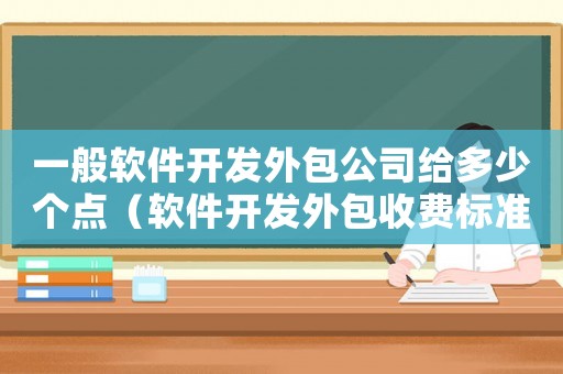 一般軟件開發外包公司給多少個點（軟件開發外包收費標準）
