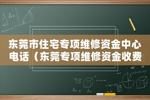 東莞市住宅專項維修資金中心電話（東莞專項維修資金收費標準）