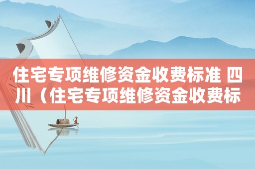 住宅專項維修資金收費標準 四川（住宅專項維修資金收費標準）