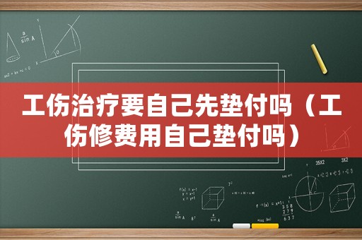 工傷治療要自己先墊付嗎（工傷修費用自己墊付嗎）