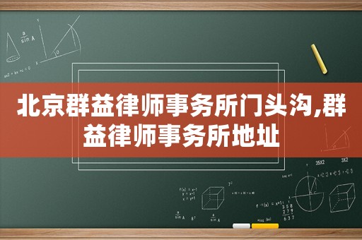 北京群益律師事務所門頭溝,群益律師事務所地址