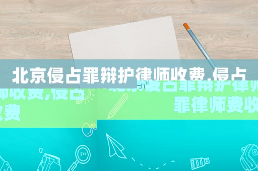 北京侵占罪辯護(hù)律師收費(fèi),侵占罪律師費(fèi)收費(fèi)