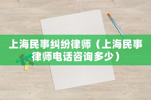上海民事糾紛律師（上海民事律師電話咨詢多少）