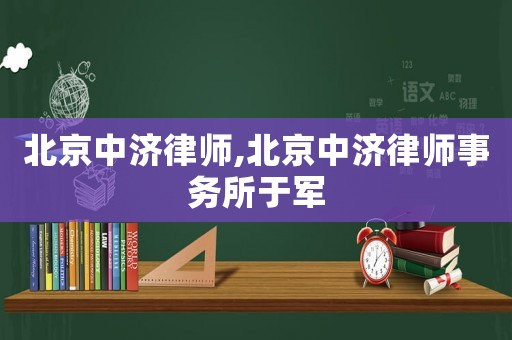 北京中濟律師,北京中濟律師事務所于軍
