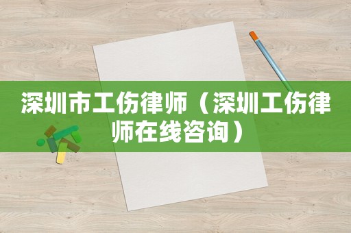 深圳市工傷律師（深圳工傷律師在線咨詢）
