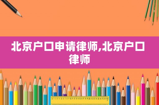 北京戶口申請律師,北京戶口 律師