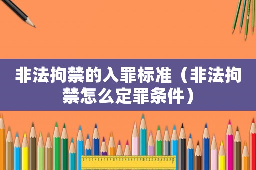 非法拘禁的入罪標準（非法拘禁怎么定罪條件）
