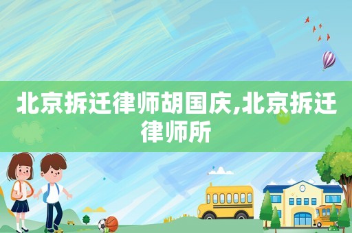 北京拆遷律師胡國慶,北京拆遷律師所