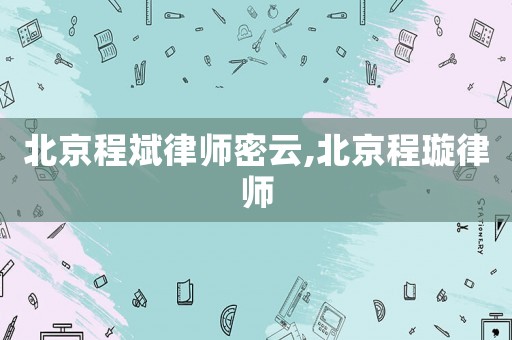 北京程斌律師密云,北京程璇律師