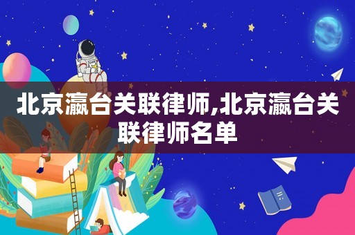 北京瀛臺關聯律師,北京瀛臺關聯律師名單