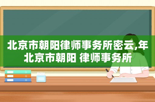 北京市朝陽律師事務所密云,年北京市朝陽 律師事務所