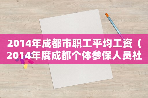 2014年成都市職工平均工資（2014年度成都個體參保人員社保繳費標準）