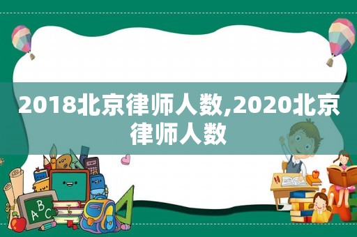 2018北京律師人數(shù),2020北京律師人數(shù)