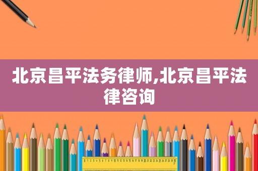 北京昌平法務律師,北京昌平法律咨詢