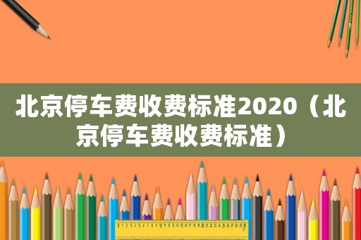 北京停車費收費標準2020（北京停車費收費標準）