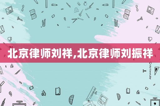 北京律師劉祥,北京律師劉振祥