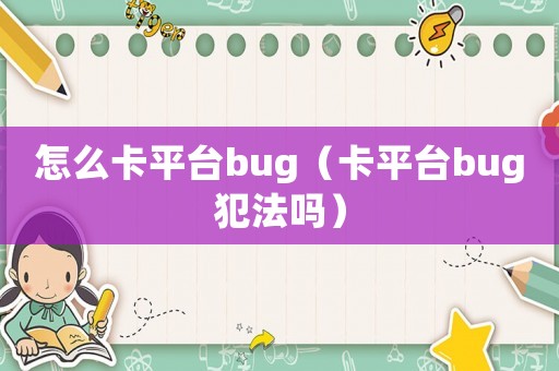 怎么卡平臺bug（卡平臺bug犯法嗎）