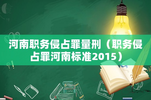 河南職務(wù)侵占罪量刑（職務(wù)侵占罪河南標(biāo)準(zhǔn)2015）