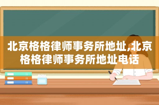 北京格格律師事務所地址,北京格格律師事務所地址電話