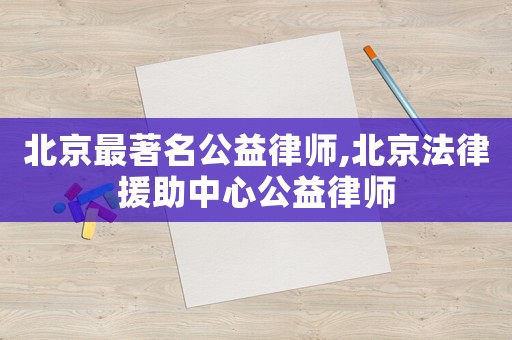 北京最著名公益律師,北京法律援助中心公益律師