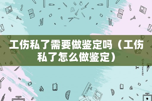 工傷私了需要做鑒定嗎（工傷私了怎么做鑒定）