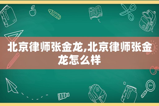 北京律師張金龍,北京律師張金龍怎么樣
