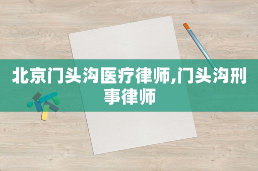 北京門頭溝醫(yī)療律師,門頭溝刑事律師