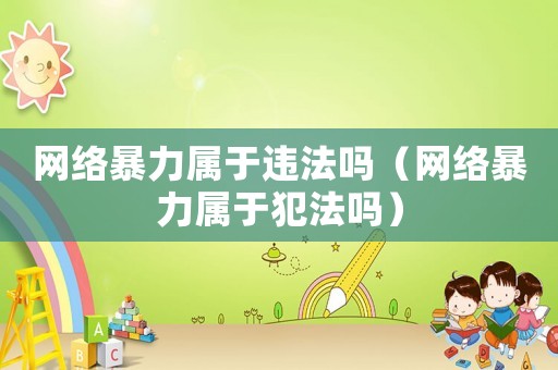 網絡暴力屬于違法嗎（網絡暴力屬于犯法嗎）
