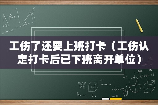 工傷了還要上班打卡（工傷認定打卡后已下班離開單位）