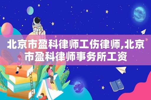 北京市盈科律師工傷律師,北京市盈科律師事務所工資