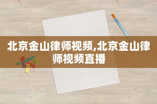 北京金山律師視頻,北京金山律師視頻直播
