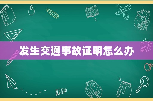 發(fā)生交通事故證明怎么辦