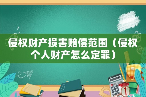 侵權財產損害賠償范圍（侵權個人財產怎么定罪）