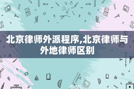 北京律師外派程序,北京律師與外地律師區別