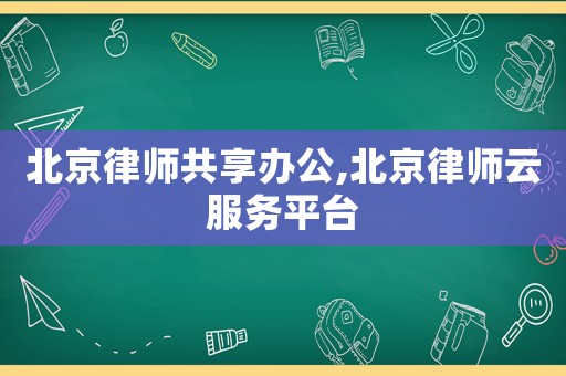 北京律師共享辦公,北京律師云服務(wù)平臺(tái)