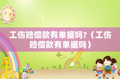 工傷賠償款有單據(jù)嗎?（工傷賠償款有單據(jù)嗎）