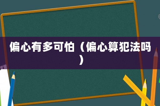 偏心有多可怕（偏心算犯法嗎）