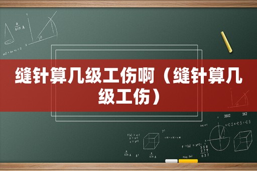 縫針算幾級工傷?。p針算幾級工傷）