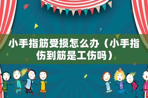 小手指筋受損怎么辦（小手指傷到筋是工傷嗎）
