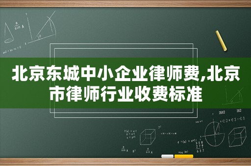北京東城中小企業律師費,北京市律師行業收費標準