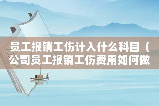 員工報銷工傷計入什么科目（公司員工報銷工傷費用如何做賬）