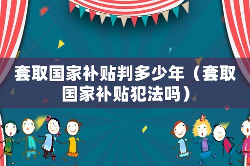 套取國家補貼判多少年（套取國家補貼犯法嗎）