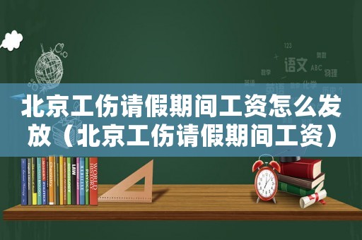 北京工傷請假期間工資怎么發放（北京工傷請假期間工資）