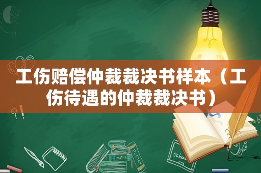 工傷賠償仲裁裁決書樣本（工傷待遇的仲裁裁決書）